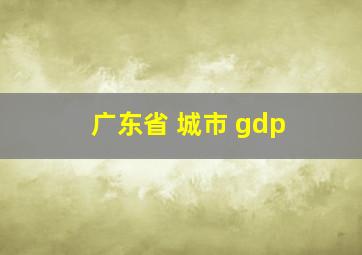 广东省 城市 gdp